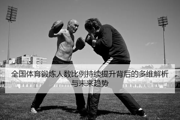 quan-guo-ti-yu-duan-lian-ren-shu-bi-li-chi-xu-ti-sheng-bei-hou-de-duo-wei-jie-xi-yu-wei-lai-qu-shi-2-864.jpg