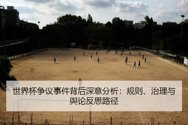 世界杯争议事件背后深意分析：规则、治理与舆论反思路径